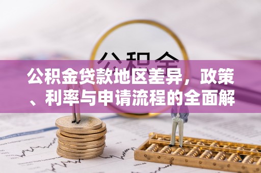 江口公积金贷款地区差异，政策、利率与申请流程的全面解析