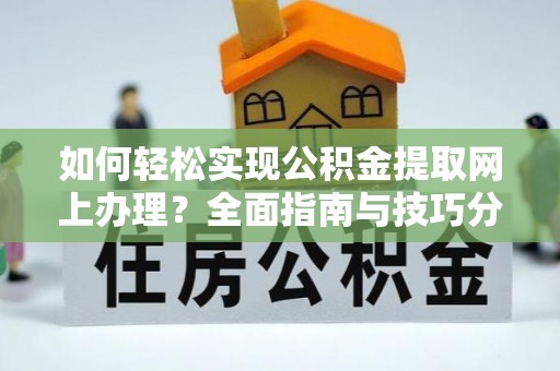 江口如何轻松实现公积金提取网上办理？全面指南与技巧分享