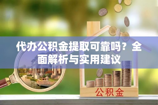 江口代办公积金提取可靠吗？全面解析与实用建议