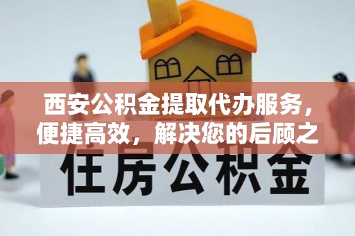 江口西安公积金提取代办服务，便捷高效，解决您的后顾之忧