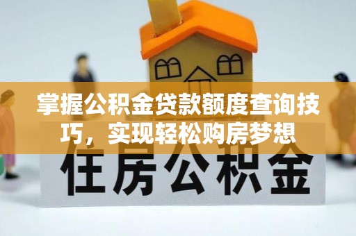 江口掌握公积金贷款额度查询技巧，实现轻松购房梦想