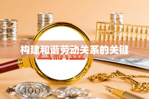 江口构建和谐劳动关系的关键