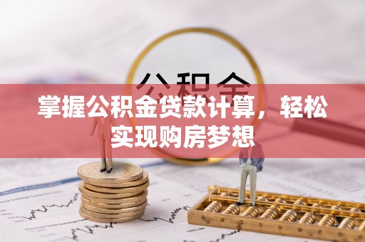 江口掌握公积金贷款计算，轻松实现购房梦想