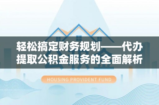 江口轻松搞定财务规划——代办提取公积金服务的全面解析
