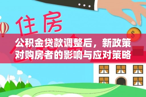 江口公积金贷款调整后，新政策对购房者的影响与应对策略