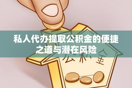 江口私人代办提取公积金的便捷之道与潜在风险