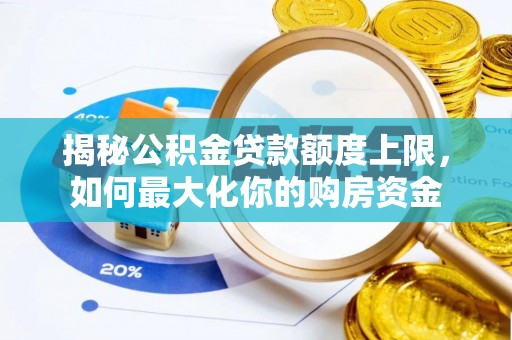 江口揭秘公积金贷款额度上限，如何最大化你的购房资金