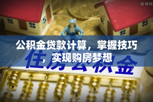 江口公积金贷款计算，掌握技巧，实现购房梦想