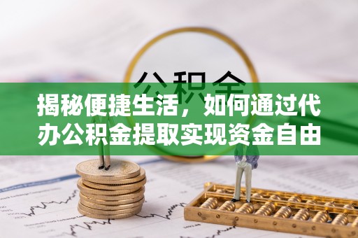 江口揭秘便捷生活，如何通过代办公积金提取实现资金自由