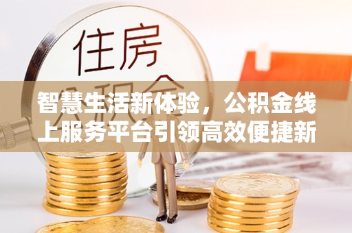 江口智慧生活新体验，公积金线上服务平台引领高效便捷新潮流