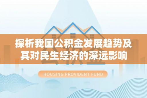 江口探析我国公积金发展趋势及其对民生经济的深远影响