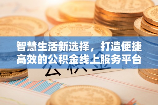 江口智慧生活新选择，打造便捷高效的公积金线上服务平台