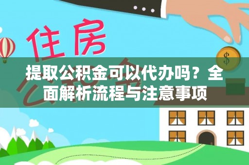 江口提取公积金可以代办吗？全面解析流程与注意事项