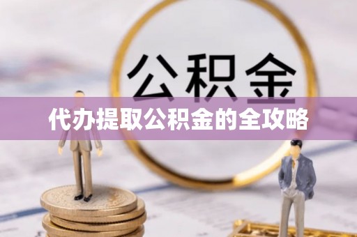 江口代办提取公积金的全攻略