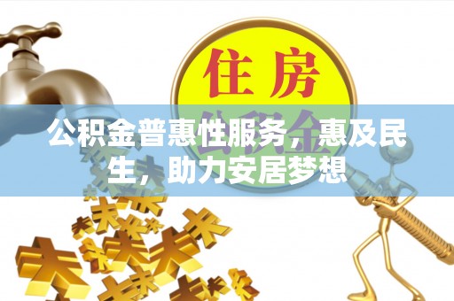 江口公积金普惠性服务，惠及民生，助力安居梦想