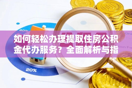 江口如何轻松办理提取住房公积金代办服务？全面解析与指南