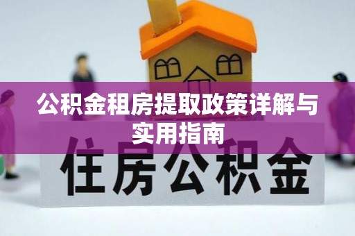 江口公积金租房提取政策详解与实用指南